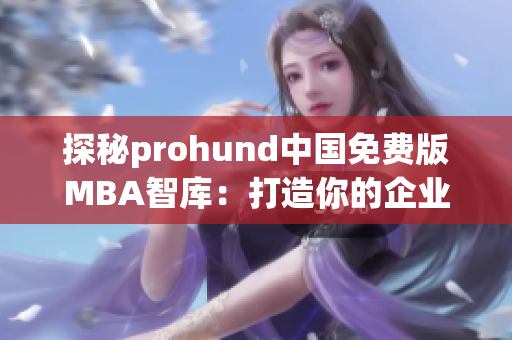 探秘prohund中國免費版MBA智庫：打造你的企業(yè)管理夢想