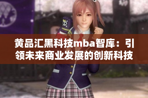 黃品匯黑科技mba智庫：引領未來商業(yè)發(fā)展的創(chuàng)新科技探索
