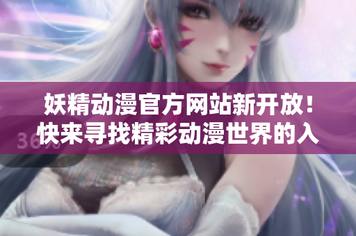 妖精動漫官方網(wǎng)站新開放！快來尋找精彩動漫世界的入口！