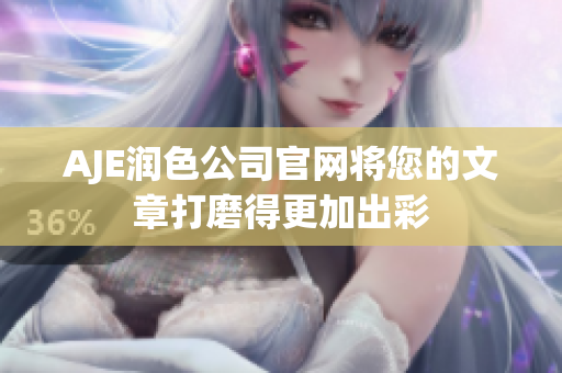 AJE潤(rùn)色公司官網(wǎng)將您的文章打磨得更加出彩