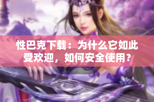 性巴克下載：為什么它如此受歡迎，如何安全使用？