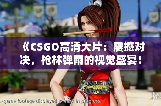 《CSGO高清大片：震撼對決，槍林彈雨的視覺盛宴！》