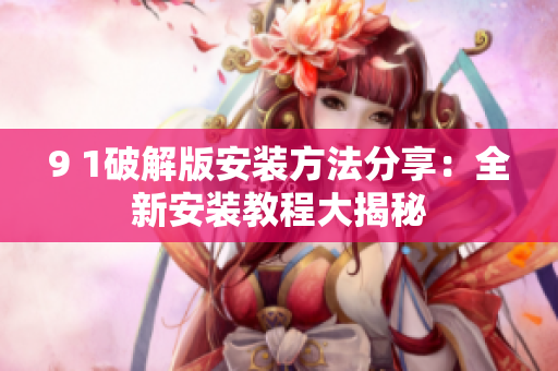 9 1破解版安裝方法分享：全新安裝教程大揭秘