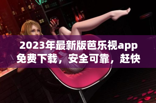 2023年最新版芭樂視app免費下載，安全可靠，趕快體驗吧!