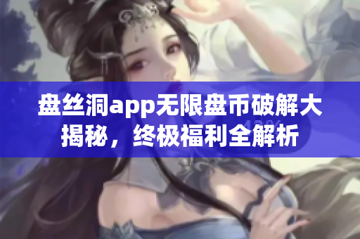 盤絲洞app無限盤幣破解大揭秘，終極福利全解析
