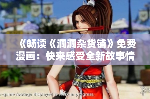 《暢讀《洞洞雜貨鋪》免費(fèi)漫畫：快來感受全新故事情節(jié)！》