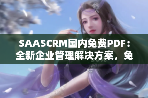 SAASCRM國內(nèi)免費PDF：全新企業(yè)管理解決方案，免費試用、易用便攜工具