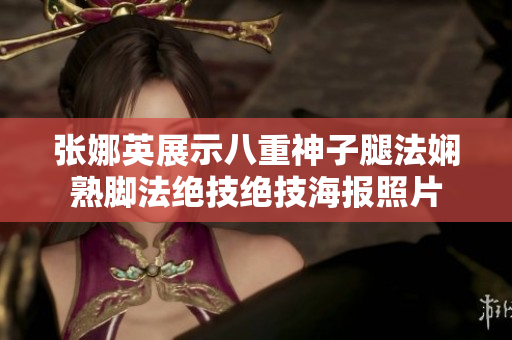 張娜英展示八重神子腿法嫻熟腳法絕技絕技海報照片