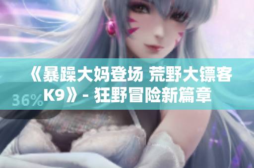 《暴躁大媽登場 荒野大鏢客K9》- 狂野冒險新篇章