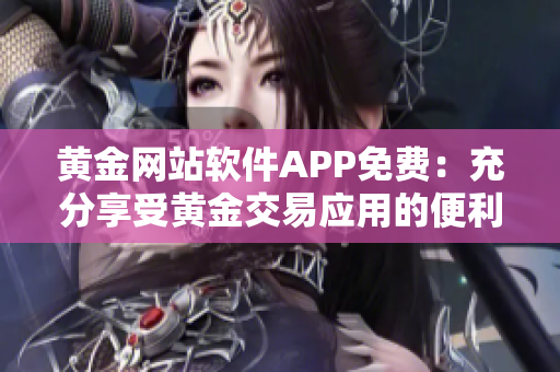 黃金網(wǎng)站軟件APP免費(fèi)：充分享受黃金交易應(yīng)用的便利功能