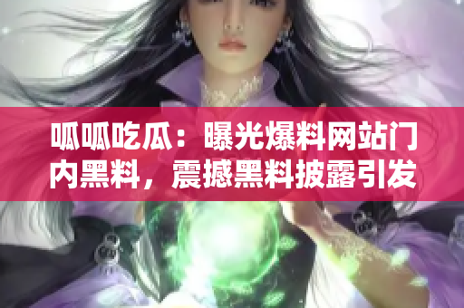 呱呱吃瓜：曝光爆料網(wǎng)站門(mén)內(nèi)黑料，震撼黑料披露引發(fā)熱議