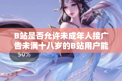 B站是否允許未成年人接廣告未滿十八歲的B站用戶能否參與廣告合作？