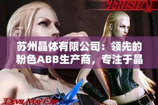 蘇州晶體有限公司：領(lǐng)先的粉色ABB生產(chǎn)商，專注于晶體制造及研發(fā)