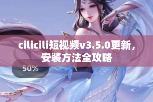 cilicili短視頻v3.5.0更新，安裝方法全攻略