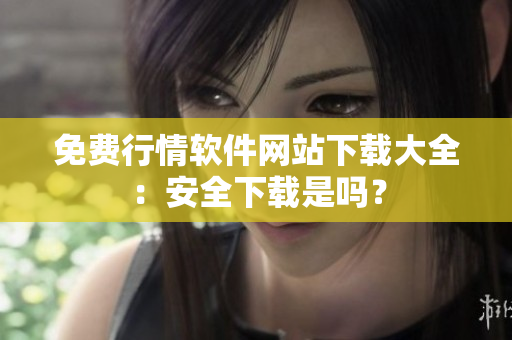 免費(fèi)行情軟件網(wǎng)站下載大全：安全下載是嗎？
