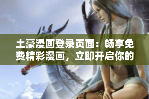 土豪漫畫登錄頁面：暢享免費(fèi)精彩漫畫，立即開啟你的漫畫之旅