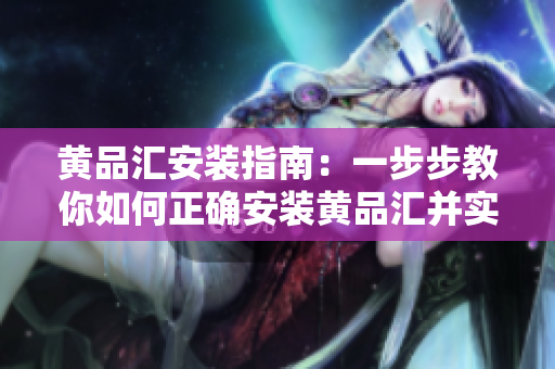 黃品匯安裝指南：一步步教你如何正確安裝黃品匯并實(shí)現(xiàn)順利運(yùn)行
