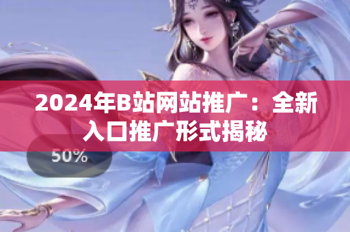 2024年B站網(wǎng)站推廣：全新入口推廣形式揭秘