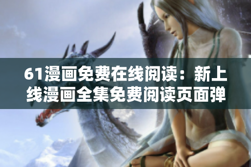 61漫畫免費(fèi)在線閱讀：新上線漫畫全集免費(fèi)閱讀頁面彈窗分享