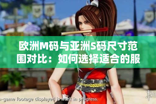 歐洲M碼與亞洲S碼尺寸范圍對比：如何選擇適合的服裝尺寸？