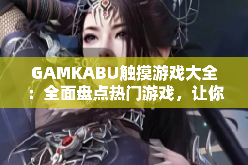 GAMKABU觸摸游戲大全：全面盤點(diǎn)熱門游戲，讓你玩遍所有精彩玩法