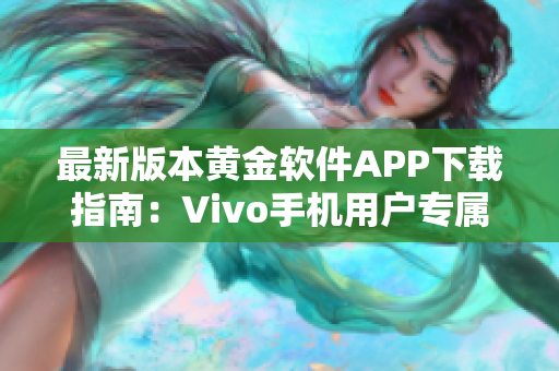 最新版本黃金軟件APP下載指南：Vivo手機(jī)用戶專屬最新3.0.3版本下載攻略