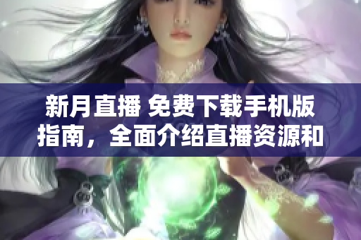 新月直播 免費下載手機版指南，全面介紹直播資源和使用技巧