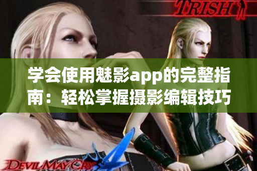 學(xué)會(huì)使用魅影app的完整指南：輕松掌握攝影編輯技巧