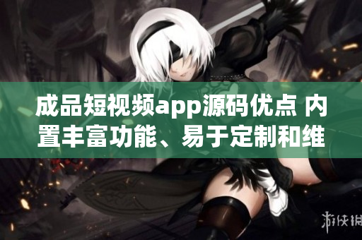 成品短視頻app源碼優(yōu)點(diǎn) 內(nèi)置豐富功能、易于定制和維護(hù)、用戶體驗(yàn)優(yōu)秀