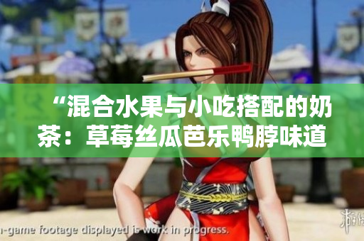 “混合水果與小吃搭配的奶茶：草莓絲瓜芭樂鴨脖味道如何？”