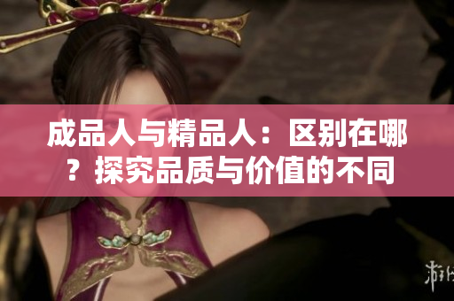 成品人與精品人：區(qū)別在哪？探究品質(zhì)與價(jià)值的不同
