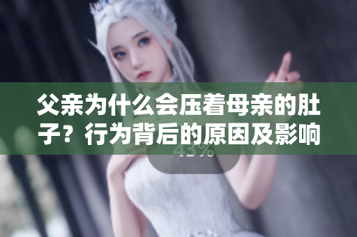 父親為什么會壓著母親的肚子？行為背后的原因及影響
