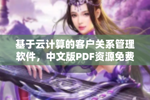 基于云計算的客戶關系管理軟件，中文版PDF資源免費獲取