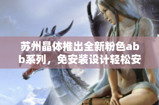 蘇州晶體推出全新粉色abb系列，免安裝設計輕松安裝省心使用