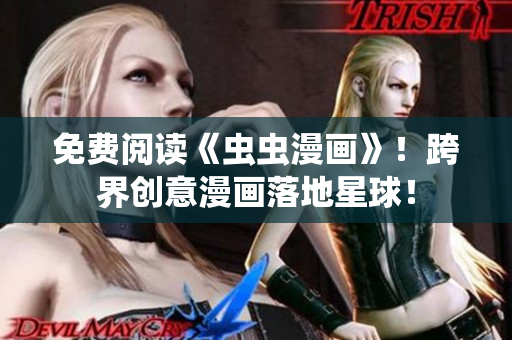 免費(fèi)閱讀《蟲蟲漫畫》！跨界創(chuàng)意漫畫落地星球！