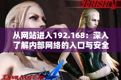從網(wǎng)站進(jìn)入192.168：深入了解內(nèi)部網(wǎng)絡(luò)的入口與安全