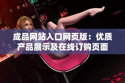 成品網(wǎng)站入口網(wǎng)頁版：優(yōu)質(zhì)產(chǎn)品展示及在線訂購頁面