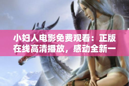 小婦人電影免費(fèi)觀看：正版在線高清播放，感動(dòng)全新一代觀眾！