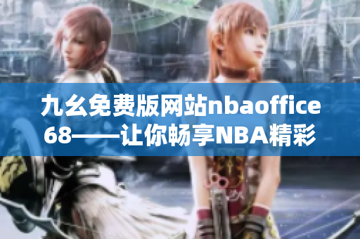 九幺免費版網站nbaoffice68——讓你暢享NBA精彩賽事的最佳選擇
