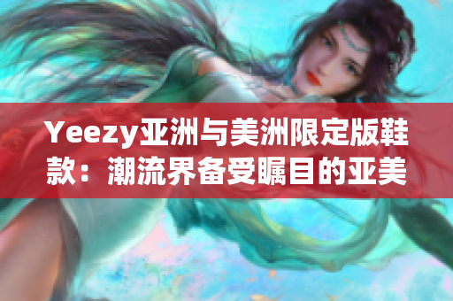 Yeezy亞洲與美洲限定版鞋款：潮流界備受矚目的亞美獨家鞋款