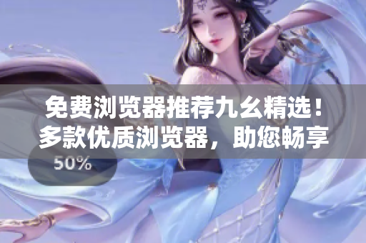 免費(fèi)瀏覽器推薦九幺精選！多款優(yōu)質(zhì)瀏覽器，助您暢享上網(wǎng)樂(lè)趣