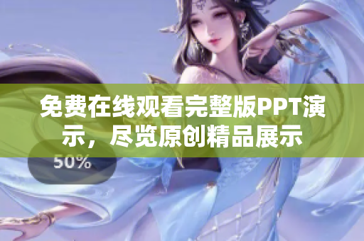 免費在線觀看完整版PPT演示，盡覽原創(chuàng)精品展示