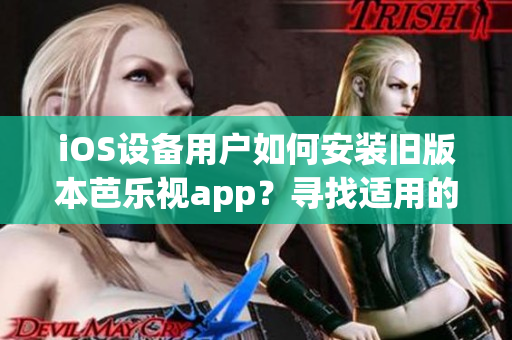 iOS設(shè)備用戶如何安裝舊版本芭樂視app？尋找適用的方法!