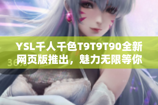 YSL千人千色T9T9T90全新網(wǎng)頁版推出，魅力無限等你發(fā)現(xiàn)