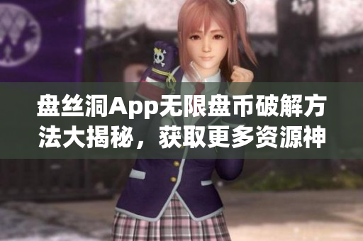 盤絲洞App無限盤幣破解方法大揭秘，獲取更多資源神器