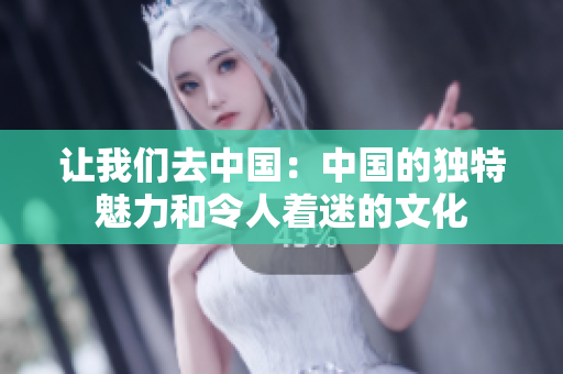 讓我們?nèi)ブ袊?guó)：中國(guó)的獨(dú)特魅力和令人著迷的文化