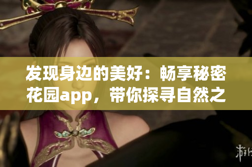 發(fā)現(xiàn)身邊的美好：暢享秘密花園app，帶你探尋自然之美