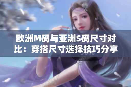 歐洲M碼與亞洲S碼尺寸對比：穿搭尺寸選擇技巧分享