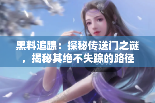 黑料追蹤：探秘傳送門之謎，揭秘其絕不失蹤的路徑