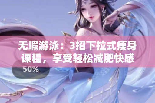 無瑕游泳：3招下拉式瘦身課程，享受輕松減肥快感